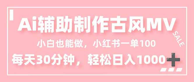 小白也能做!AI辅助制作古风MV,小红薯一单100,每天30分钟轻松日入1000+-钱途社