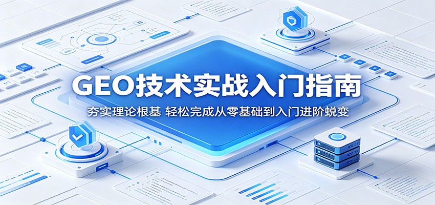 GEO技术实战入门指南:夯实理论根基,轻松完成从零基础到入门进阶蜕变-钱途社