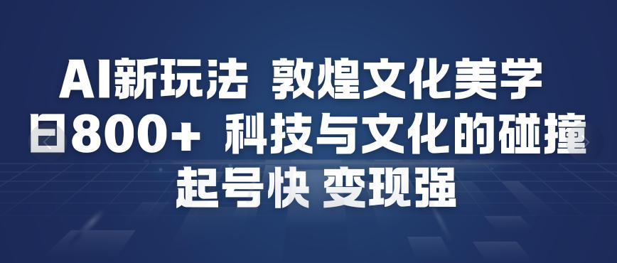 AI新玩法,敦煌文化美学,科技与文化的碰撞,起号快变现强-钱途社