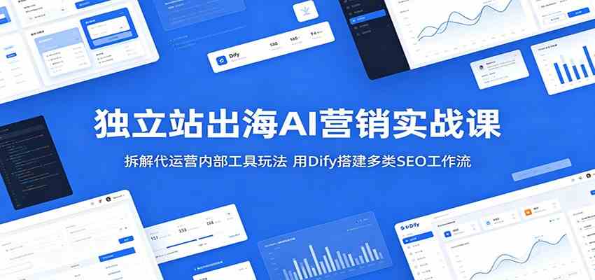 独立站出海AI营销实战课：拆解代运营内部工具玩法，用Dify搭建多类SEO工作流-钱途社