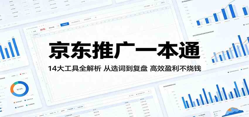 京东推广一本通：14大工具全解析，从选词到复盘，高效盈利不烧钱-钱途社