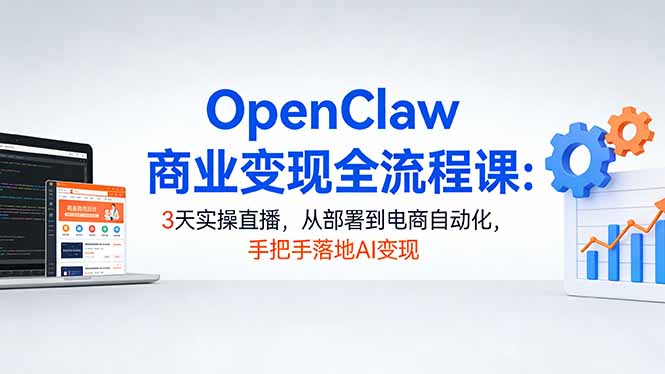 OpenClaw商业变现全流程课：3天实操直播，从部署到电商自动化，手把手落地AI变现-钱途社