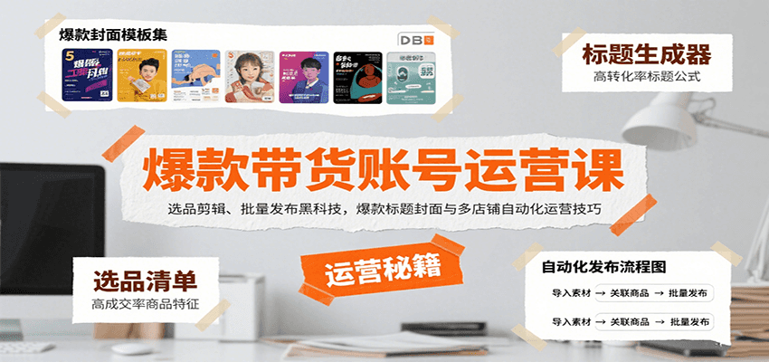 爆款带货账号运营课：选品剪辑、批量发布黑科技，爆款标题封面与多店铺自动化运营技巧-钱途社
