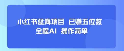 小红书蓝海项目，全程AI，操作简单，已挣五位数-钱途社