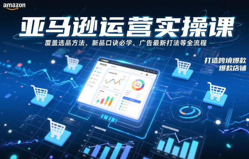 亚马逊运营实操课，覆盖选品方法、新品口诀必学、广告最新打法等全流程，打造跨境爆款店铺（更新6月）-钱途社