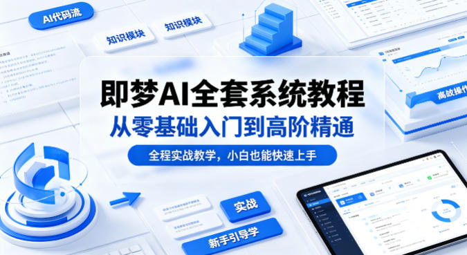 即梦AI全套系统教程，从零基础入门到高阶精通，全程实战教学，小白也能快速上手-钱途社