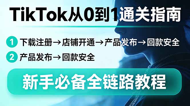 TikTok从0到1通关指南：下载注册→店铺开通→产品发布→回款安全，新手必备全链路教程-钱途社