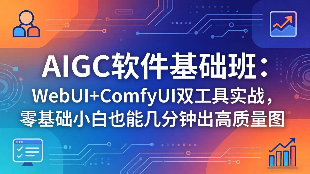 （18267期）AIGC软件基础班：WebUI+ComfyUI双工具实战，零基础小白也能几分钟出高质量图-钱途社