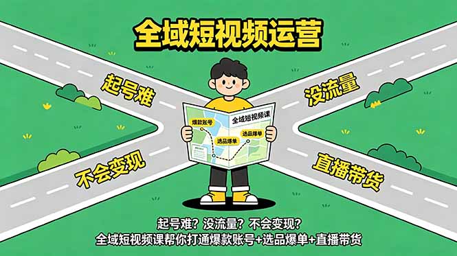 起号难？没流量？不会变现？全域短视频课帮你打通爆款账号+选品爆单+直播带货-钱途社