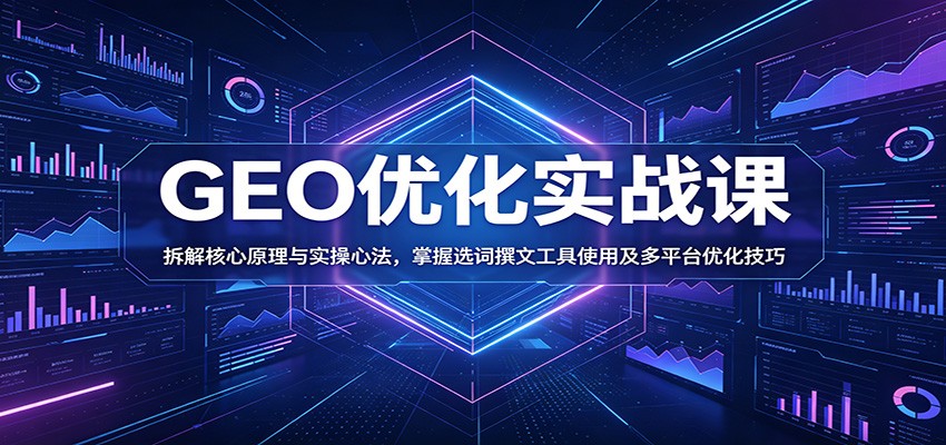 GEO优化实战课：拆解核心原理与实操心法，掌握选词撰文工具使用及多平台优化技巧-钱途社