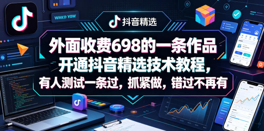 外面收费698的一条作品开通抖音精选技术教程，有人测试一条过，抓紧做，错过不再有-钱途社
