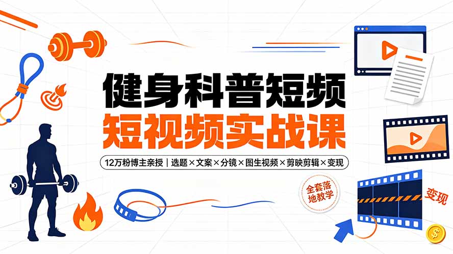健身科普短视频实战课-12万粉博主亲授｜选题×文案×分镜×图生视频×剪映剪辑×变现，全套落地教学-钱途社