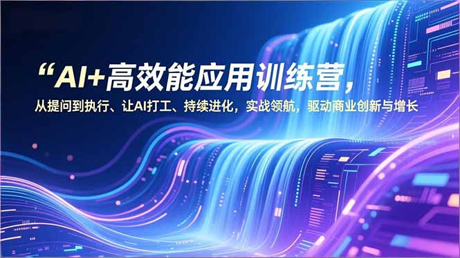 AI+高效能应用训练营，从提问到执行、让AI打工、持续进化，实战领航，驱动商业创新与增长-钱途社