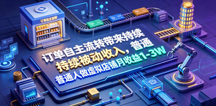 订单自主流转带来持续被动收入，普通人做虚拟店铺月收益1-3W【揭秘】-钱途社