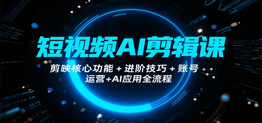 短视频AI剪辑课，剪映核心功能+进阶技巧+账号运营+AI应用全流程-钱途社