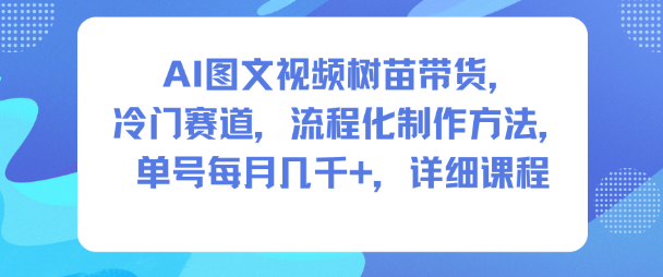 AI图文视频树苗带货,冷门赛道,流程化制作方法,单号每月几K,详细课程-钱途社