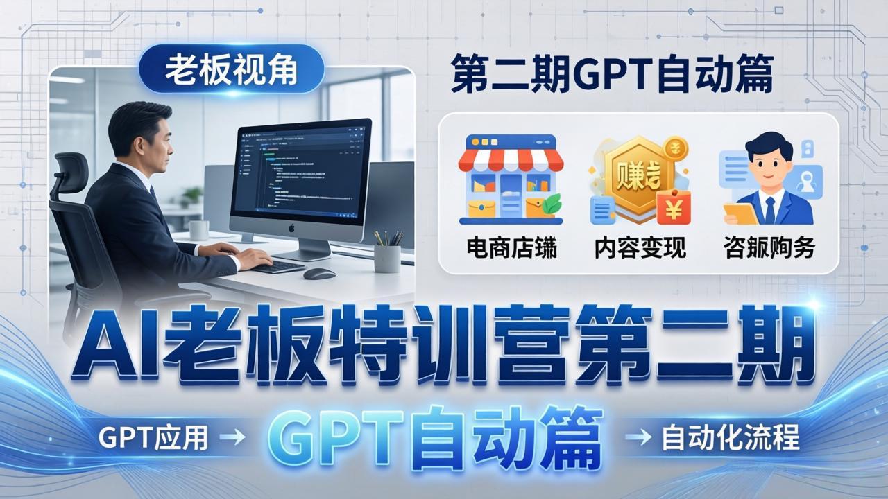 AI老板特训营第二期GPT自动篇：GPT应用+赚钱案例+自动化流程，老板AI降本增效课-钱途社