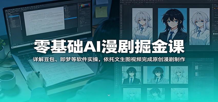 零基础AI漫剧掘金课：详解豆包、即梦等软件实操，依托文生图视频完成原创漫剧制作-钱途社