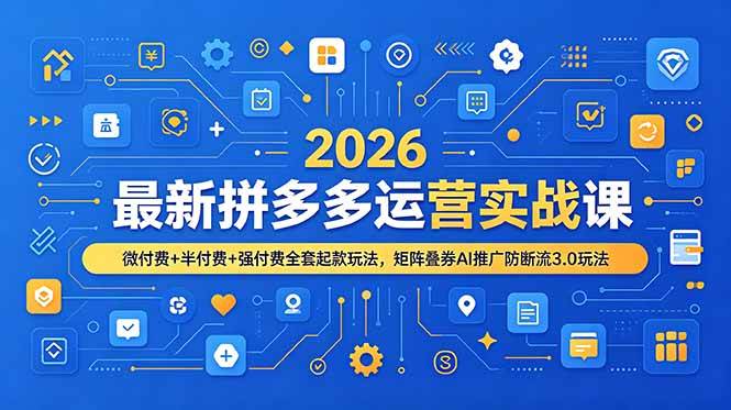 （19101期）2026最新拼多多运营实战课，微付费+半付费+强付费全套起款玩法，矩阵叠券AI推广防断流3.0玩法-钱途社