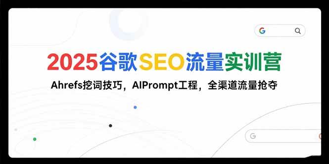 （15411期）2025谷歌SEO流量实训营;，Ahrefs挖词技巧，AIPrompt工程，全渠道流量抢夺-钱途社