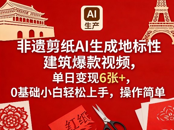 非遗剪纸AI生成地标性建筑爆款视频，单日变现6张+，0基础小白轻松上手，操作简单-钱途社