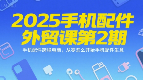 2025手机配件外贸课第2期，手机配件跨境电商，从零怎么开始手机配件生意-钱途社