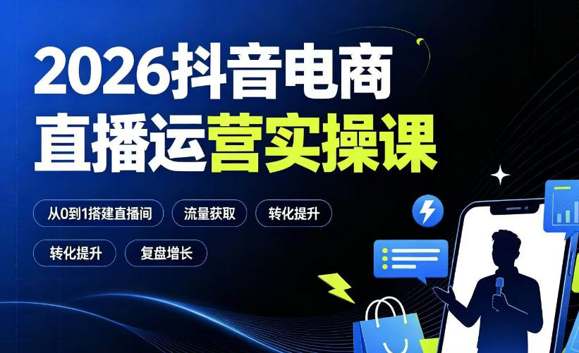 2026抖音电商直播运营实操课：从0到1搭建直播间，掌握流量获取、千川投放、转化提升与复盘增长-钱途社