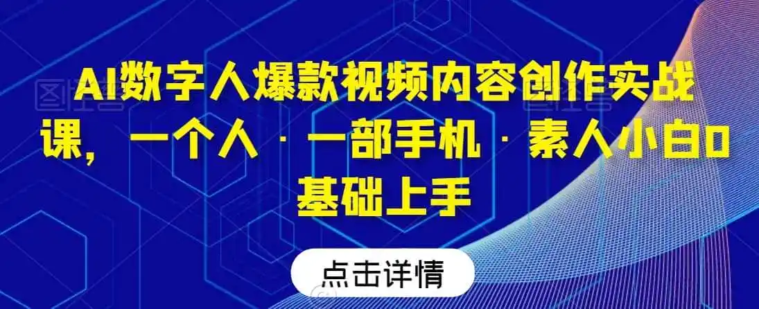 AI数字人爆款视频内容创作实战课，一个人·一部手机·素人小白0基础上手-钱途社