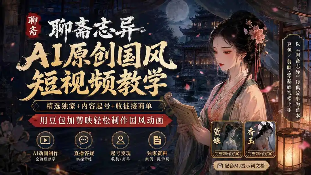 聊斋志异AI原创国风短视频教学；精选独家+内容起号+收徒接商单，用豆包加剪映轻松制作国风动画-钱途社
