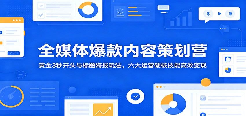 全媒体爆款内容策划营：黄金3秒开头与标题海报玩法，六大运营硬核技能高效变现-钱途社