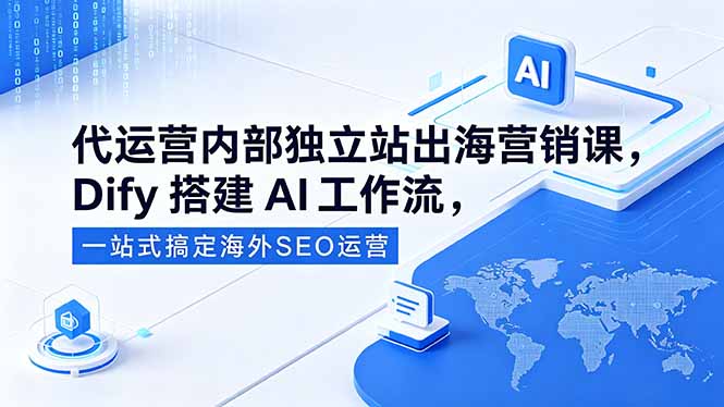 代运营内部独立站出海营销课，Dify搭建AI工作流，一站式搞定海外SEO运营-钱途社