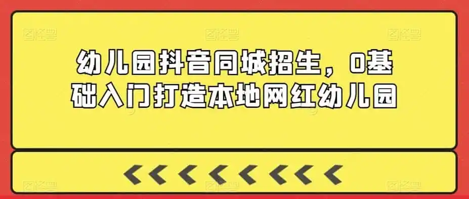 幼儿园抖音同城招生，0基础入门打造本地网红幼儿园-钱途社