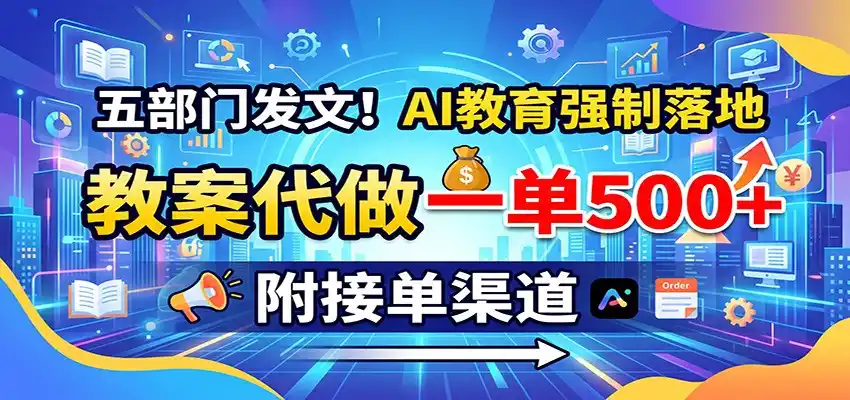 五部门发文！AI教育强制落地，教案代做一单500+，附接单渠道-钱途社