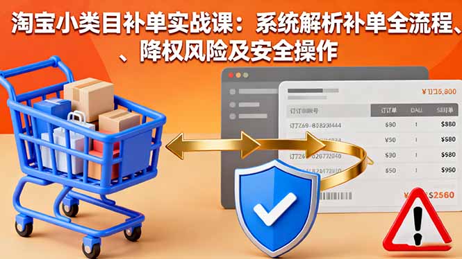 淘宝小类目补单实战课:系统解析补单全流程、降权风险及安全操作-钱途社