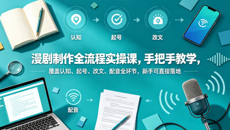 漫剧制作全流程实操课，手把手教学，覆盖认知、起号、改文、配音全环节，新手可直接落地-钱途社