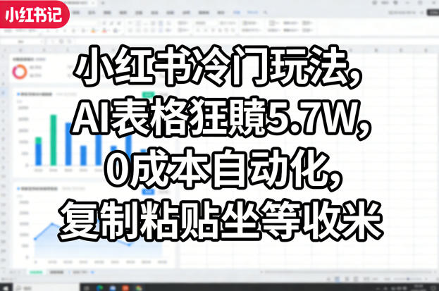 小红书冷门玩法，AI表格狂賺5.7W，0成本自动化，复制粘贴坐等收米-钱途社
