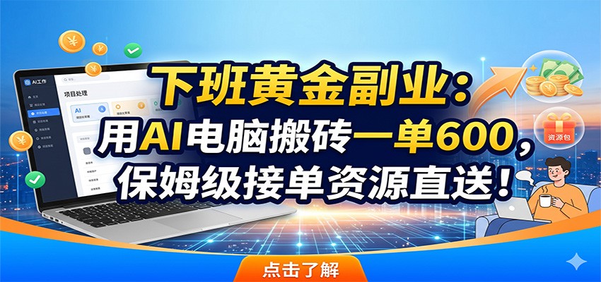 下班黄金副业：用AI电脑搬砖一单600，保姆级接单资源直送！-钱途社