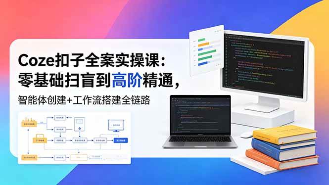 （18538期）Coze扣子全案实操课：零基础扫盲到高阶精通，智能体创建+工作流搭建全链路-钱途社