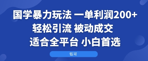 国学暴力玩法：一单利润2张+轻松引流 被动成交 适合全平台 小白首选-钱途社