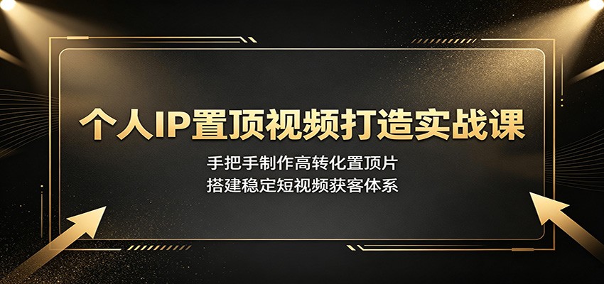 个人IP置顶视频打造实战课：手把手制作高转化置顶片，搭建稳定短视频获客体系-钱途社