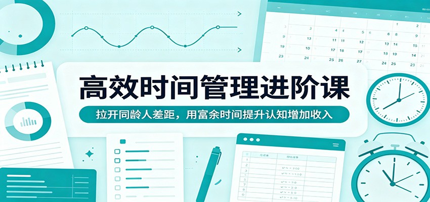 高效时间管理进阶课：拉开同龄人差距，用富余时间提升认知增加收入-钱途社
