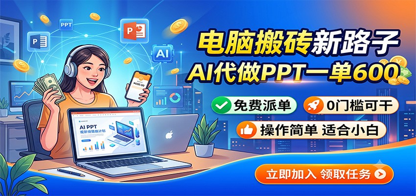 电脑搬砖新路子：AI代做PPT一单600，免费派单，0门槛可干-钱途社