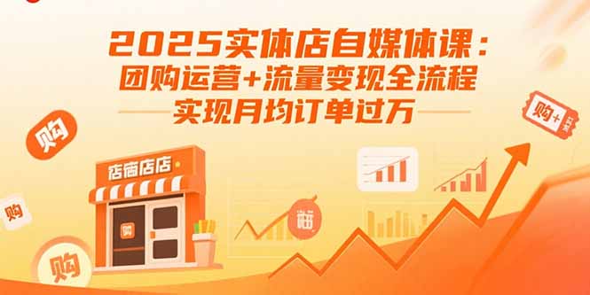2025实体店自媒体课：团购运营+流量变现全流程，实现月均订单过万-钱途社
