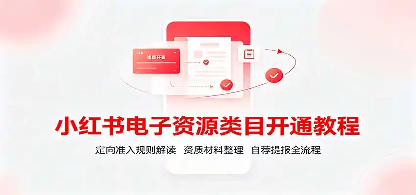 小红书电子资源类目开通教程：定向准入规则解读，资质材料整理，自荐提报全流程-钱途社