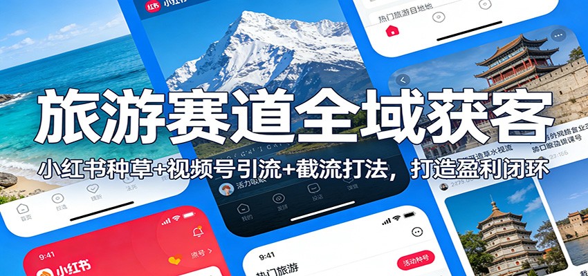旅游赛道全域获客：小红书种草+视频号引流+截流打法，打造盈利闭环-钱途社