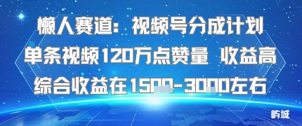 懒人赛道：视频号分成计划单条视频120W点赞量 收益高综合收益在1.5K左右-钱途社