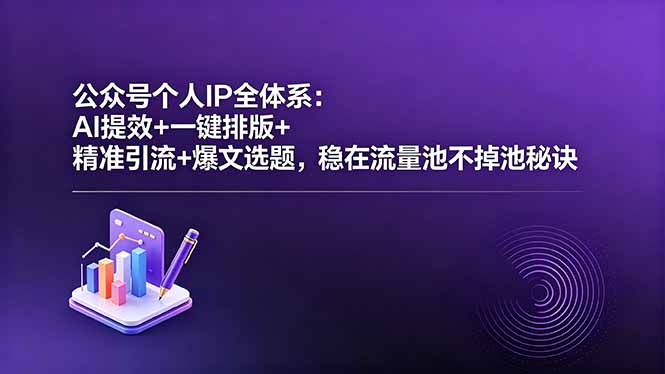 公众号个人IP全体系：AI提效+一键排版+精准引流+爆文选题，稳在流量池不掉池秘诀-钱途社