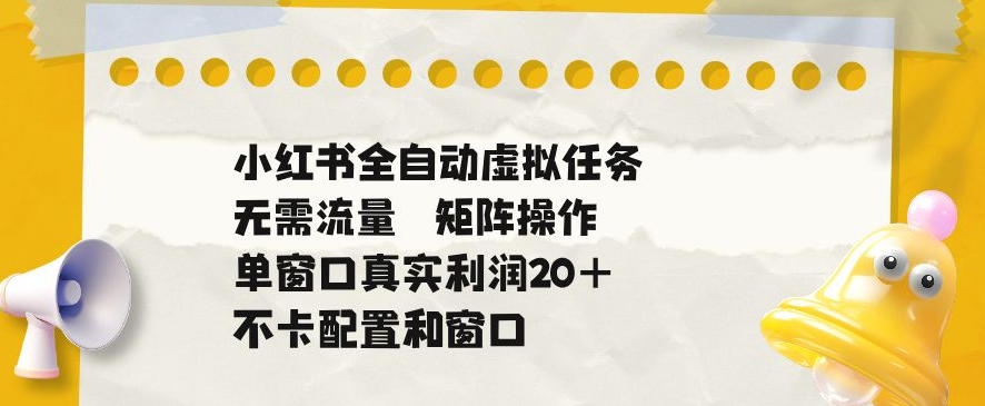 小红书全自动虚拟任务，矩阵操作无需流量，单窗口20+真实收益，不卡配置和窗口【揭秘】-钱途社