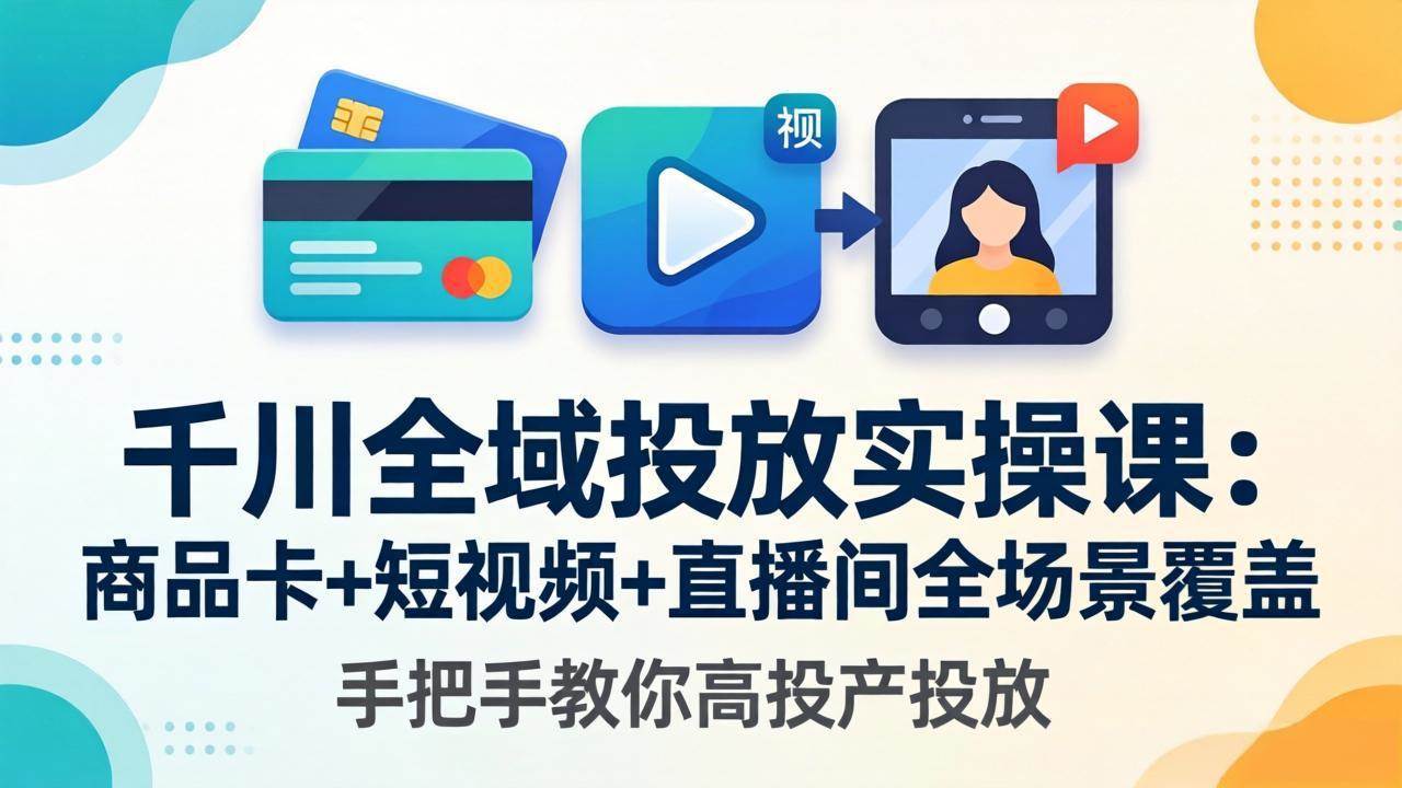 （18274期）千川全域投放实操课-更新4月30：商品卡+短视频+直播间全场景覆盖，手把手教你高投产投放-钱途社