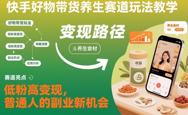快手好物带货养生赛道玩法教学，低粉高变现，普通人的副业新机会-钱途社